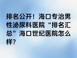 排名公开！海口专治男性泌尿科医院“排名汇总”海口幸福医院怎么样？