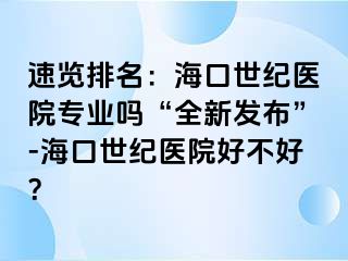 速览排名：海口幸福医院专业吗“全新发布”-海口幸福医院好不好？