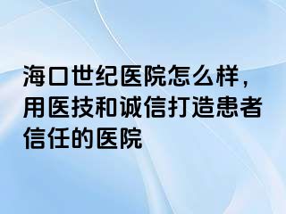 海口幸福医院怎么样，用医技和诚信打造患者信任的医院