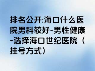 排名公开:海口什么医院男科较好-男性健康-选择海口幸福医院（挂号方式）