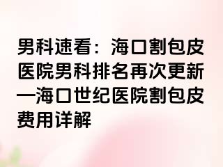 男科速看：海口割包皮医院男科排名再次更新—海口幸福医院割包皮费用详解