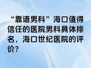 “靠谱男科”海口值得信任的医院男科具体排名，海口幸福医院的评价？