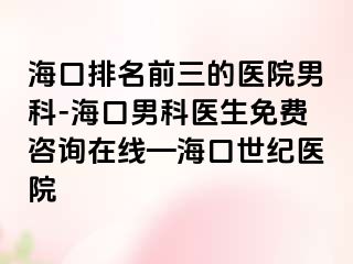 海口排名前三的医院男科-海口男科医生免费咨询在线—海口幸福医院