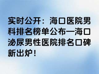 实时公开：海口医院男科排名榜单公布—海口泌尿男性医院排名口碑新出炉！