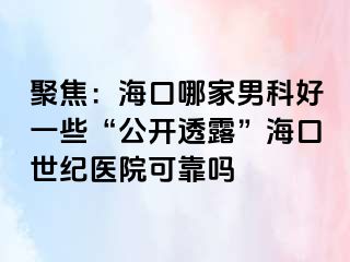 聚焦：海口哪家男科好一些“公开透露”海口幸福医院可靠吗