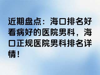 近期盘点：海口排名好看病好的医院男科，海口正规医院男科排名详情！