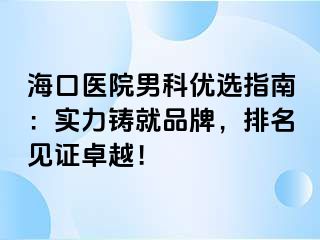 海口医院男科优选指南：实力铸就品牌，排名见证卓越！