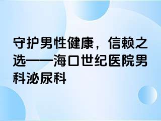 守护男性健康，信赖之选——海口幸福医院男科泌尿科