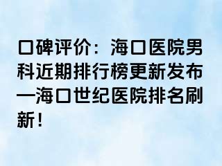 口碑评价：海口医院男科近期排行榜更新发布—海口幸福医院排名刷新！