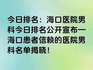 今日排名：海口医院男科今日排名公开宣布—海口患者信赖的医院男科名单揭晓！