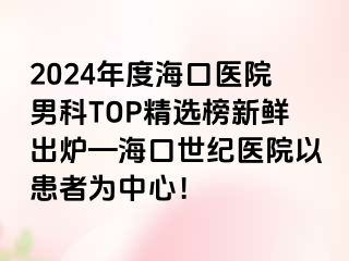 2024年度海口医院男科TOP精选榜新鲜出炉—海口幸福医院以患者为中心！