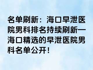 名单刷新：海口早泄医院男科排名持续刷新—海口精选的早泄医院男科名单公开！