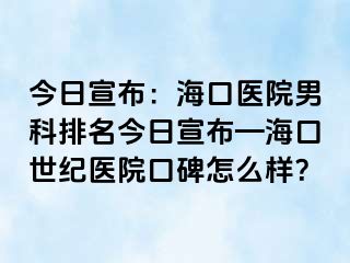 今日宣布：海口医院男科排名今日宣布—海口幸福医院口碑怎么样？