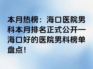 本月热榜：海口医院男科本月排名正式公开—海口好的医院男科榜单盘点！