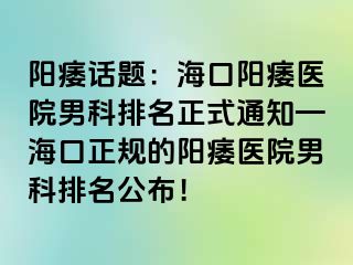 阳痿话题：海口阳痿医院男科排名正式通知—海口正规的阳痿医院男科排名公布！