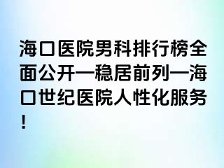 海口医院男科排行榜全面公开—稳居前列—海口幸福医院人性化服务！