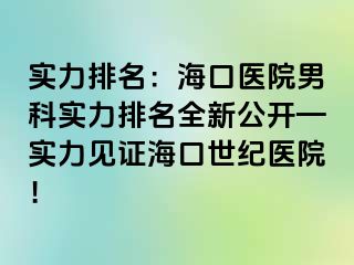 实力排名：海口医院男科实力排名全新公开—实力见证海口幸福医院！