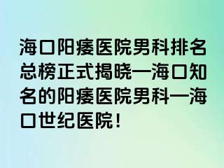 海口阳痿医院男科排名总榜正式揭晓—海口知名的阳痿医院男科—海口幸福医院！