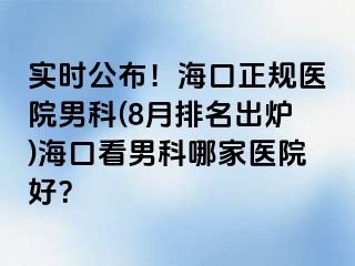 实时公布！海口正规医院男科(8月排名出炉)海口看男科哪家医院好？