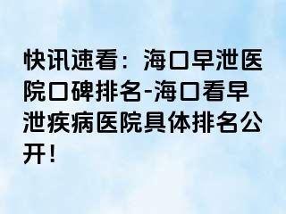 快讯速看：海口早泄医院口碑排名-海口看早泄疾病医院具体排名公开！