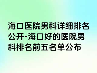 海口医院男科详细排名公开-海口好的医院男科排名前五名单公布