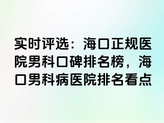 实时评选：海口正规医院男科口碑排名榜，海口男科病医院排名看点