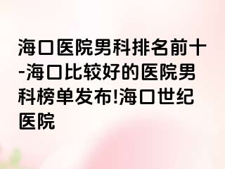 海口医院男科排名前十-海口比较好的医院男科榜单发布!海口幸福医院