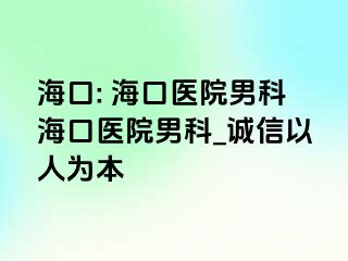 海口: 海口医院男科海口医院男科_诚信以人为本