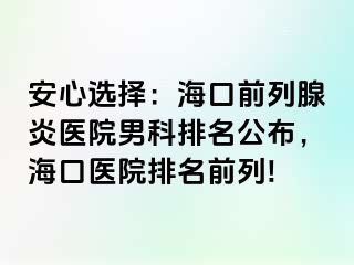 安心选择：海口前列腺炎医院男科排名公布，海口医院排名前列!