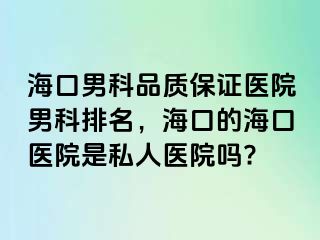 海口男科品质保证医院男科排名，海口的海口医院是私人医院吗?