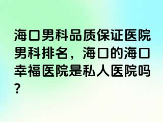 海口男科品质保证医院男科排名，海口的海口幸福医院是私人医院吗?