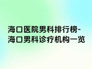 海口医院男科排行榜-海口男科诊疗机构一览