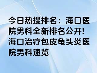 今日热搜排名：海口医院男科全新排名公开!海口治疗包皮龟头炎医院男科速览