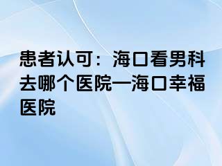 患者认可：海口看男科去哪个医院—海口幸福医院