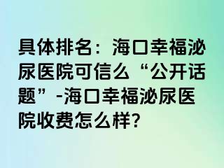 具体排名：海口幸福泌尿医院可信么“公开话题”-海口幸福泌尿医院收费怎么样？