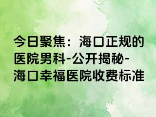 今日聚焦：海口正规的医院男科-公开揭秘-海口幸福医院收费标准