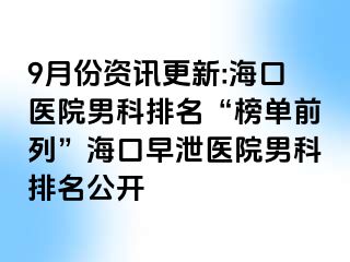 9月份资讯更新:海口医院男科排名“榜单前列”海口早泄医院男科排名公开