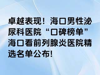 卓越表现！海口男性泌尿科医院“口碑榜单”海口看前列腺炎医院精选名单公布!