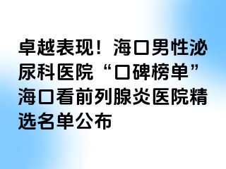 卓越表现！海口男性泌尿科医院“口碑榜单”海口看前列腺炎医院精选名单公布