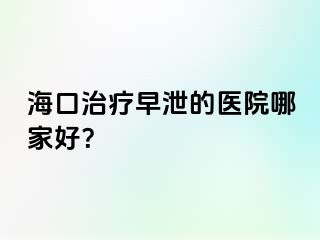 海口治疗早泄的医院哪家好？