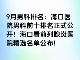 9月男科排名：海口医院男科前十排名正式公开！海口看前列腺炎医院精选名单公布!