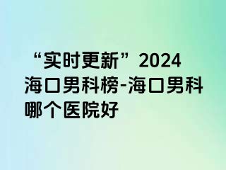 “实时更新”2024海口男科榜-海口男科哪个医院好