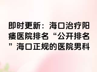 即时更新：海口治疗阳痿医院排名“公开排名”海口正规的医院男科