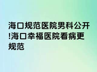 海口规范医院男科公开!海口幸福医院看病更规范