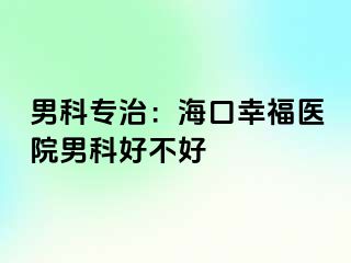 男科专治：海口幸福医院男科好不好