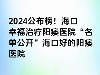 2024公布榜！海口幸福治疗阳痿医院“名单公开”海口好的阳痿医院