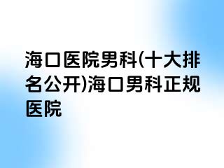 海口医院男科(十大排名公开)海口男科正规医院