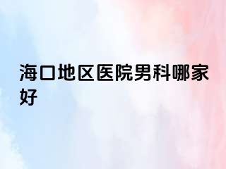 海口地区医院男科哪家好