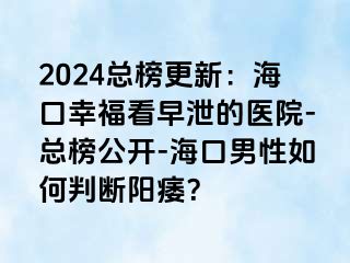 2024总榜更新：海口幸福看早泄的医院-总榜公开-海口男性如何判断阳痿？