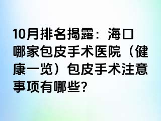 10月排名揭露：海口哪家包皮手术医院（健康一览）包皮手术注意事项有哪些？